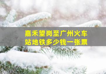 嘉禾望岗至广州火车站地铁多少钱一张票