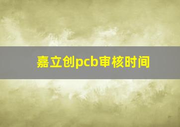 嘉立创pcb审核时间