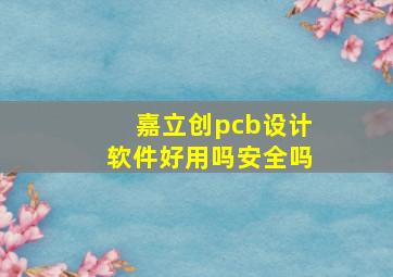 嘉立创pcb设计软件好用吗安全吗