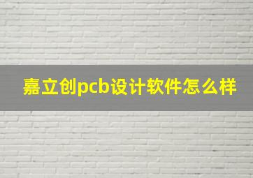 嘉立创pcb设计软件怎么样