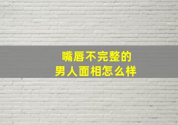 嘴唇不完整的男人面相怎么样