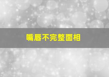 嘴唇不完整面相