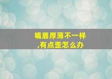 嘴唇厚薄不一样,有点歪怎么办