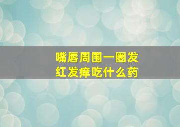 嘴唇周围一圈发红发痒吃什么药