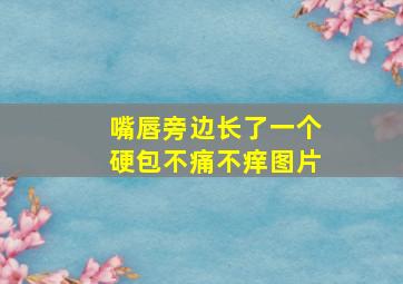 嘴唇旁边长了一个硬包不痛不痒图片