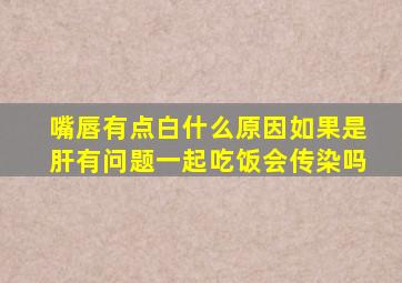 嘴唇有点白什么原因如果是肝有问题一起吃饭会传染吗