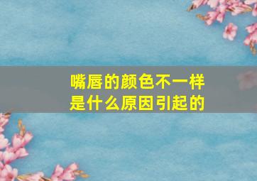 嘴唇的颜色不一样是什么原因引起的