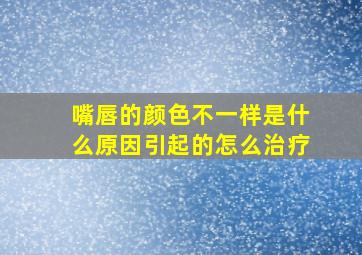 嘴唇的颜色不一样是什么原因引起的怎么治疗