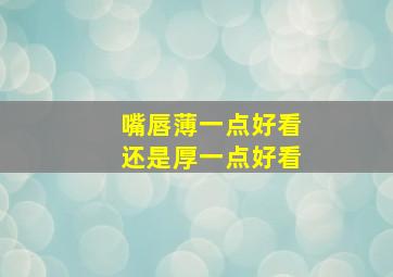 嘴唇薄一点好看还是厚一点好看