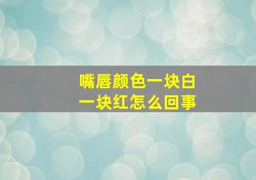 嘴唇颜色一块白一块红怎么回事