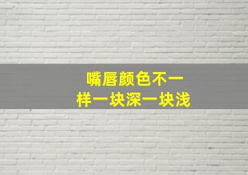 嘴唇颜色不一样一块深一块浅