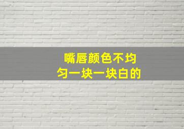 嘴唇颜色不均匀一块一块白的