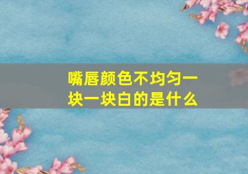 嘴唇颜色不均匀一块一块白的是什么