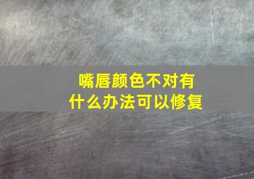 嘴唇颜色不对有什么办法可以修复