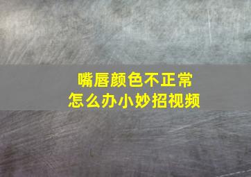 嘴唇颜色不正常怎么办小妙招视频