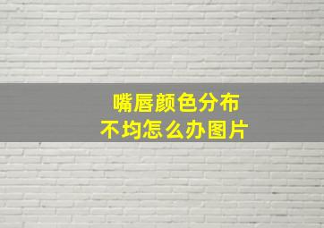 嘴唇颜色分布不均怎么办图片