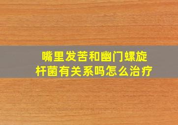 嘴里发苦和幽门螺旋杆菌有关系吗怎么治疗