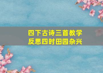 四下古诗三首教学反思四时田园杂兴