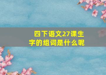 四下语文27课生字的组词是什么呢