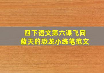 四下语文第六课飞向蓝天的恐龙小练笔范文