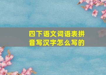 四下语文词语表拼音写汉字怎么写的