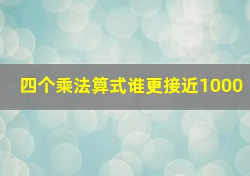 四个乘法算式谁更接近1000