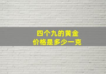 四个九的黄金价格是多少一克