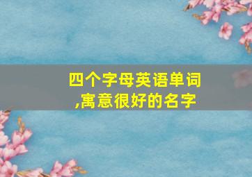 四个字母英语单词,寓意很好的名字