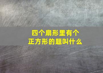 四个扇形里有个正方形的题叫什么