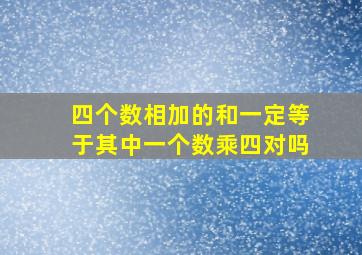 四个数相加的和一定等于其中一个数乘四对吗