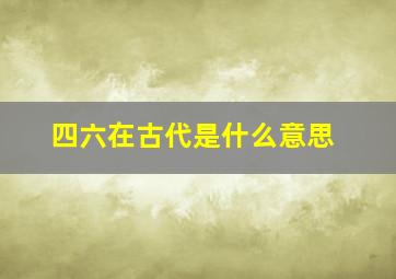 四六在古代是什么意思