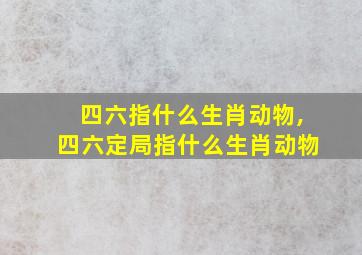 四六指什么生肖动物,四六定局指什么生肖动物