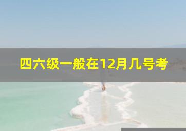 四六级一般在12月几号考