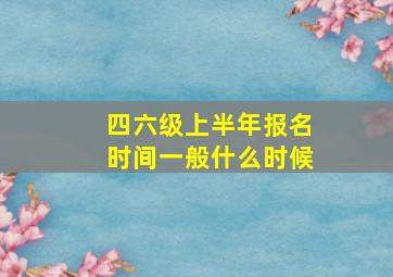 四六级上半年报名时间一般什么时候