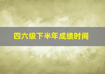 四六级下半年成绩时间