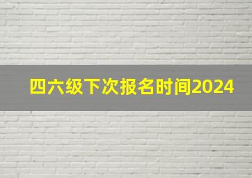 四六级下次报名时间2024