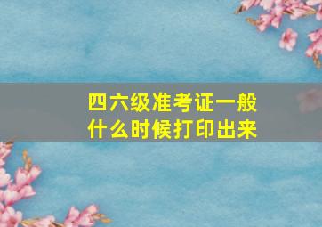 四六级准考证一般什么时候打印出来