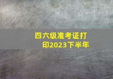 四六级准考证打印2023下半年