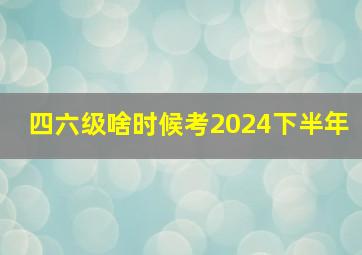 四六级啥时候考2024下半年