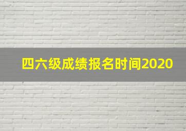 四六级成绩报名时间2020