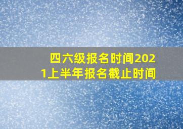 四六级报名时间2021上半年报名截止时间