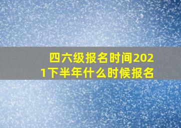 四六级报名时间2021下半年什么时候报名