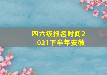 四六级报名时间2021下半年安徽