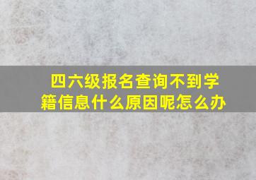 四六级报名查询不到学籍信息什么原因呢怎么办