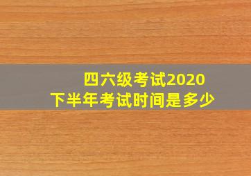 四六级考试2020下半年考试时间是多少