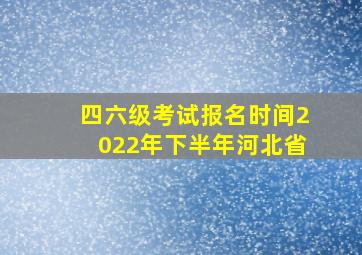 四六级考试报名时间2022年下半年河北省