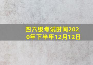 四六级考试时间2020年下半年12月12日