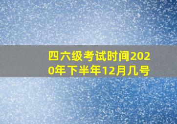 四六级考试时间2020年下半年12月几号