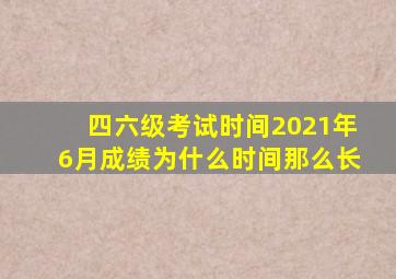 四六级考试时间2021年6月成绩为什么时间那么长