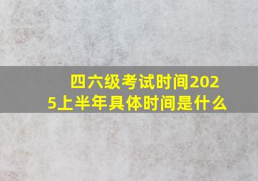 四六级考试时间2025上半年具体时间是什么